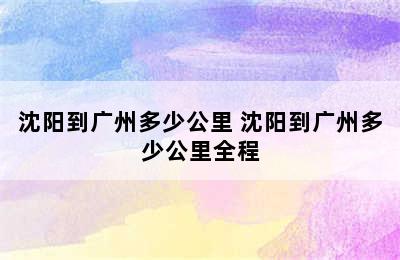 沈阳到广州多少公里 沈阳到广州多少公里全程